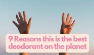 9 Reasons this is the best deodorant on the planet