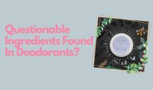 Questionable Ingredients Found In Deodorants